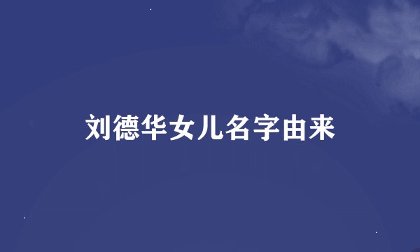 刘德华女儿名字由来