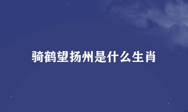 骑鹤望扬州是什么生肖