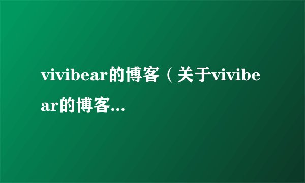 vivibear的博客（关于vivibear的博客的基本详情介绍）