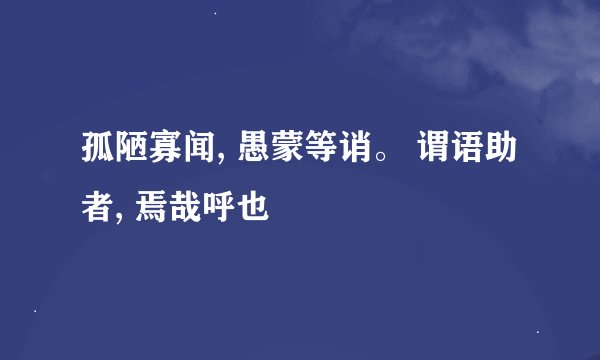 孤陋寡闻, 愚蒙等诮。 谓语助者, 焉哉呼也