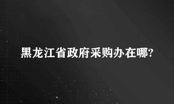 黑龙江省政府采购办在哪?