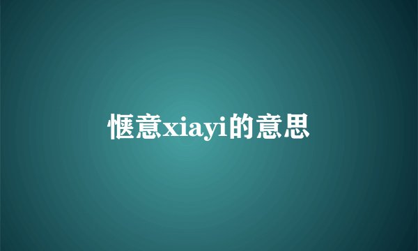 惬意xiayi的意思