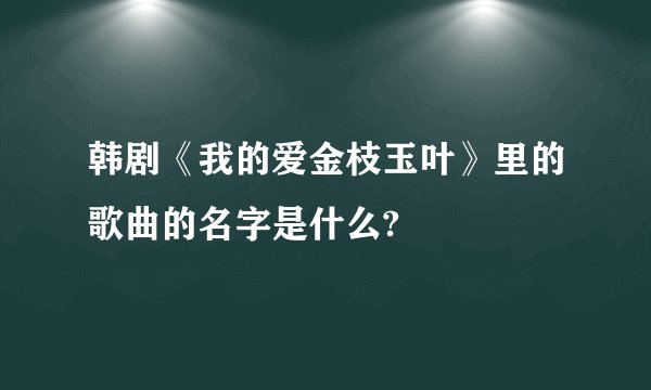 韩剧《我的爱金枝玉叶》里的歌曲的名字是什么?