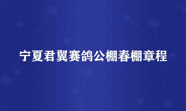 宁夏君翼赛鸽公棚春棚章程