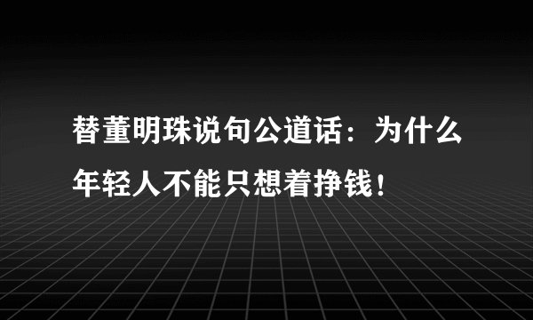 替董明珠说句公道话：为什么年轻人不能只想着挣钱！