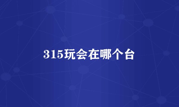 315玩会在哪个台