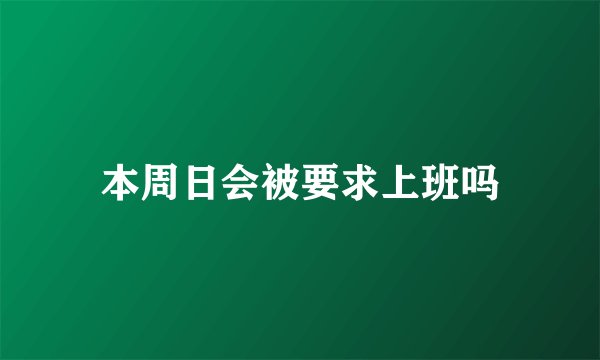 本周日会被要求上班吗