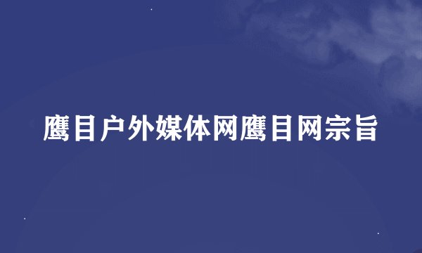 鹰目户外媒体网鹰目网宗旨