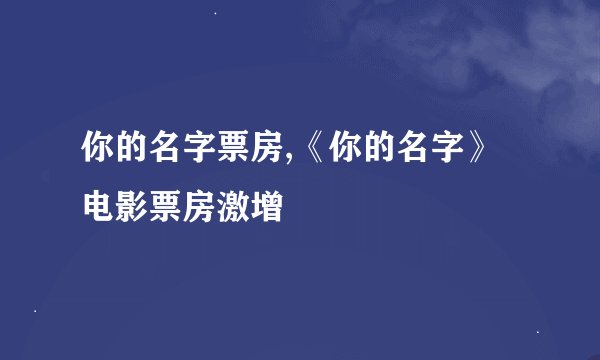 你的名字票房,《你的名字》电影票房激增