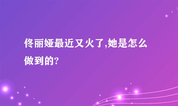 佟丽娅最近又火了,她是怎么做到的?