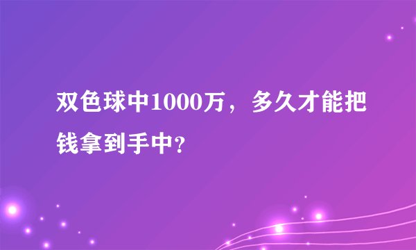 双色球中1000万，多久才能把钱拿到手中？