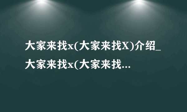 大家来找x(大家来找X)介绍_大家来找x(大家来找X)是什么