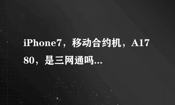 iPhone7，移动合约机，A1780，是三网通吗？检测是高通基带