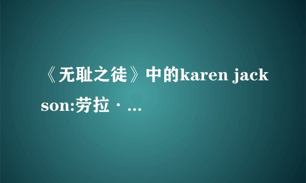 《无耻之徒》中的karen jackson:劳拉·威金斯如何塑造经典角色