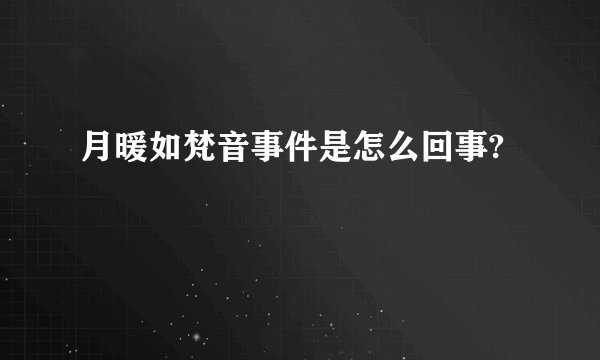 月暖如梵音事件是怎么回事?