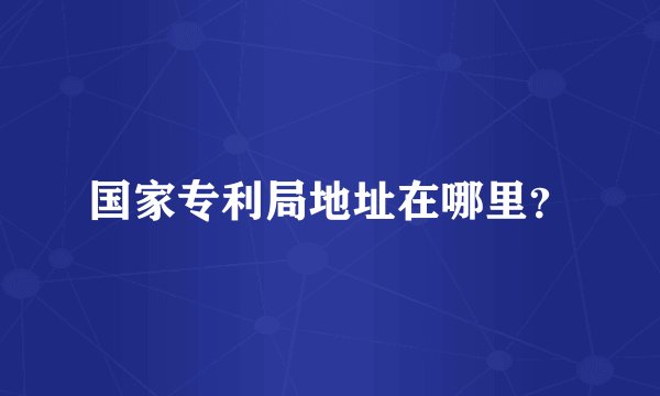 国家专利局地址在哪里？