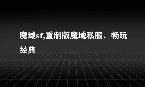 魔域sf,重制版魔域私服，畅玩经典