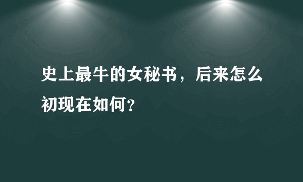 史上最牛的女秘书，后来怎么初现在如何？