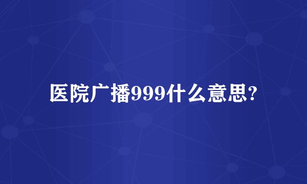 医院广播999什么意思?