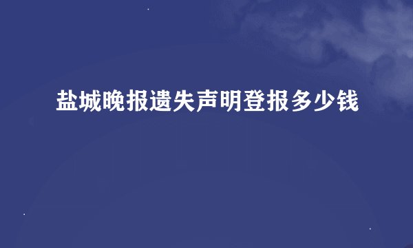 盐城晚报遗失声明登报多少钱