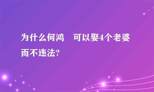 为什么何鸿燊可以娶4个老婆而不违法?
