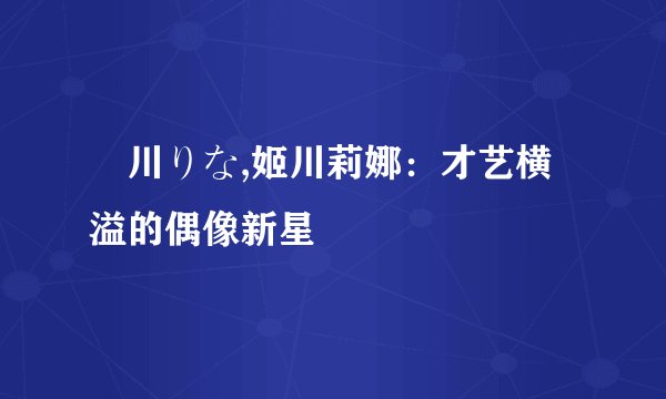 姫川りな,姬川莉娜：才艺横溢的偶像新星