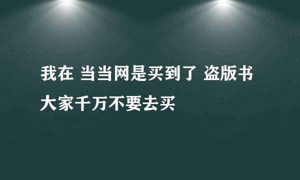 我在 当当网是买到了 盗版书 大家千万不要去买