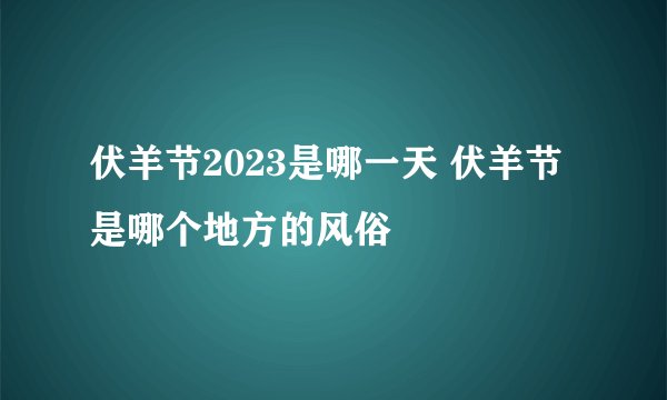 伏羊节2023是哪一天 伏羊节是哪个地方的风俗