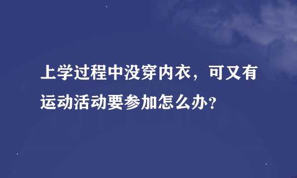 上学过程中没穿内衣，可又有运动活动要参加怎么办？