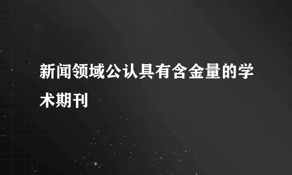 新闻领域公认具有含金量的学术期刊