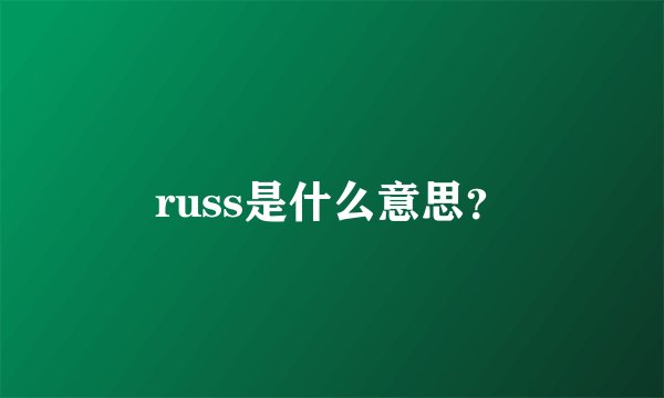 russ是什么意思？