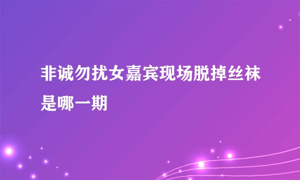 非诚勿扰女嘉宾现场脱掉丝袜是哪一期