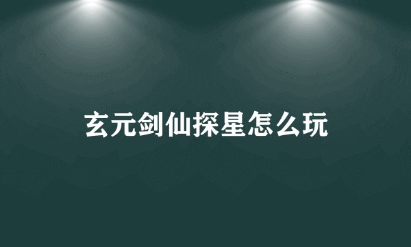 玄元剑仙探星怎么玩