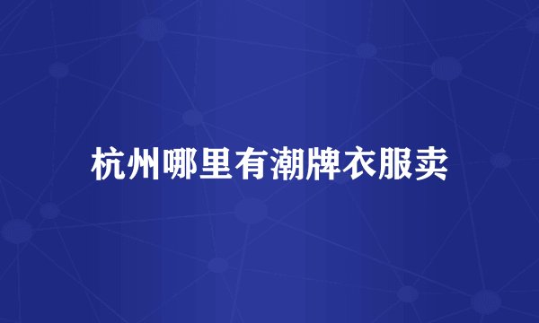 杭州哪里有潮牌衣服卖