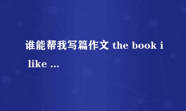 谁能帮我写篇作文 the book i like best，80字