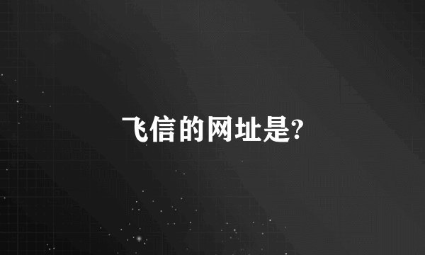 飞信的网址是?