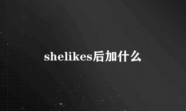 shelikes后加什么