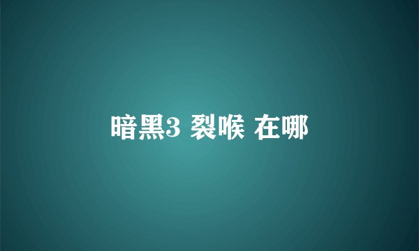 暗黑3 裂喉 在哪