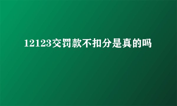 12123交罚款不扣分是真的吗
