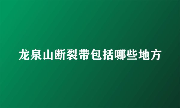 龙泉山断裂带包括哪些地方
