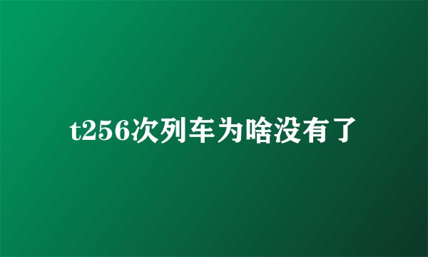 t256次列车为啥没有了