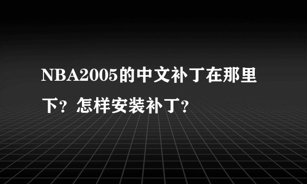 NBA2005的中文补丁在那里下？怎样安装补丁？