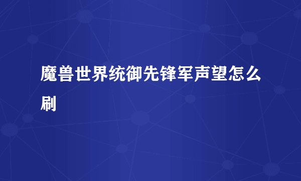魔兽世界统御先锋军声望怎么刷