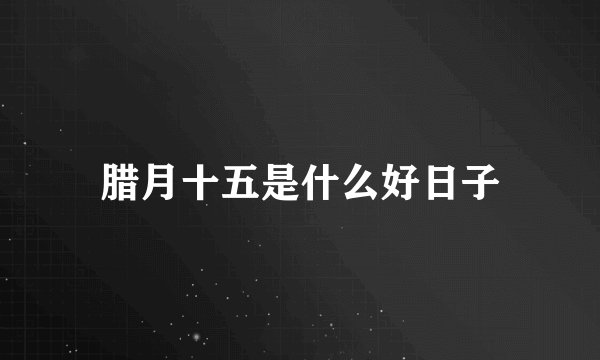 腊月十五是什么好日子