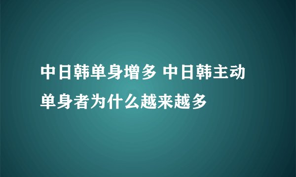 中日韩单身增多 中日韩主动单身者为什么越来越多