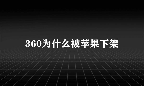 360为什么被苹果下架