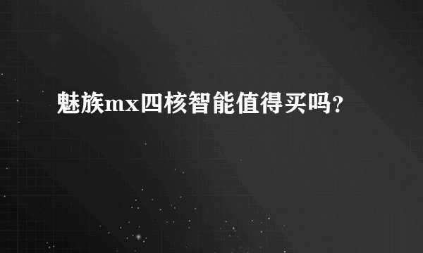 魅族mx四核智能值得买吗？