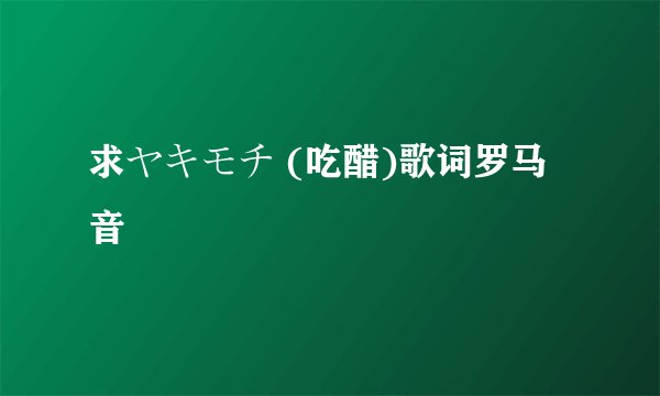 求ヤキモチ (吃醋)歌词罗马音