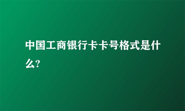 中国工商银行卡卡号格式是什么?