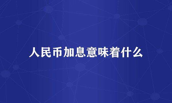 人民币加息意味着什么